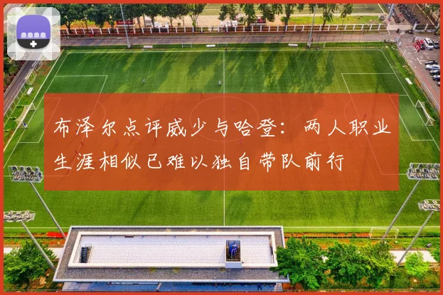 布泽尔点评威少与哈登：两人职业生涯相似已难以独自带队前行