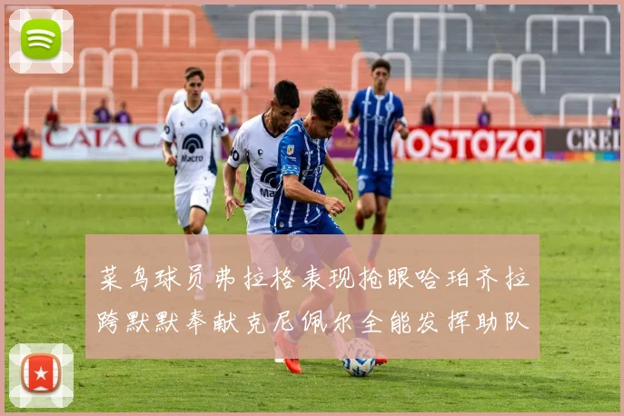 菜鸟球员弗拉格表现抢眼哈珀齐拉跨默默奉献克尼佩尔全能发挥助队取胜