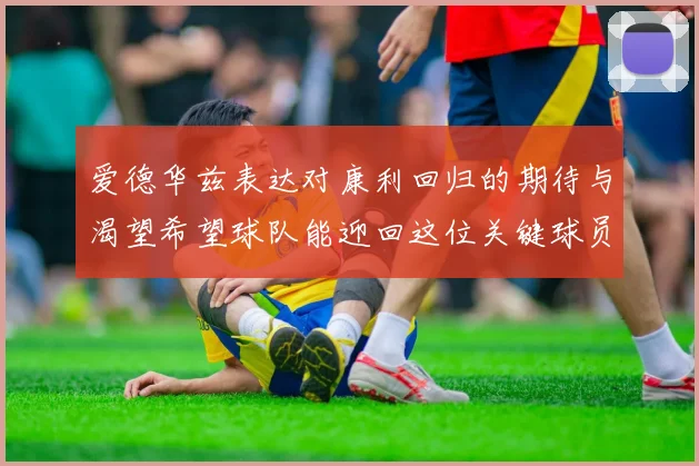 爱德华兹表达对康利回归的期待与渴望希望球队能迎回这位关键球员