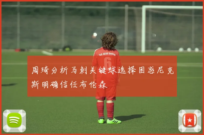 周琦分析马刺关键球选择困惑尼克斯明确信任布伦森