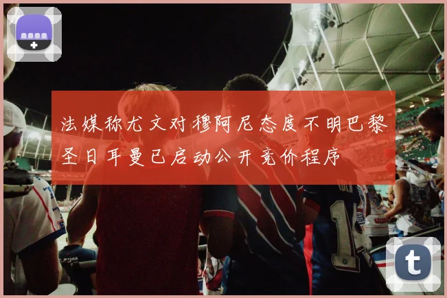 法媒称尤文对穆阿尼态度不明巴黎圣日耳曼已启动公开竞价程序