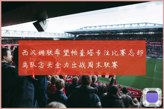 西汉姆联希望帕奎塔专注比赛忘却离队念头全力出战周末联赛