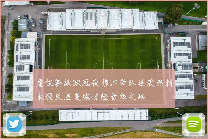 詹俊解读欧冠夜穆帅带队逆袭热刺表现反差曼城惊险晋级之路