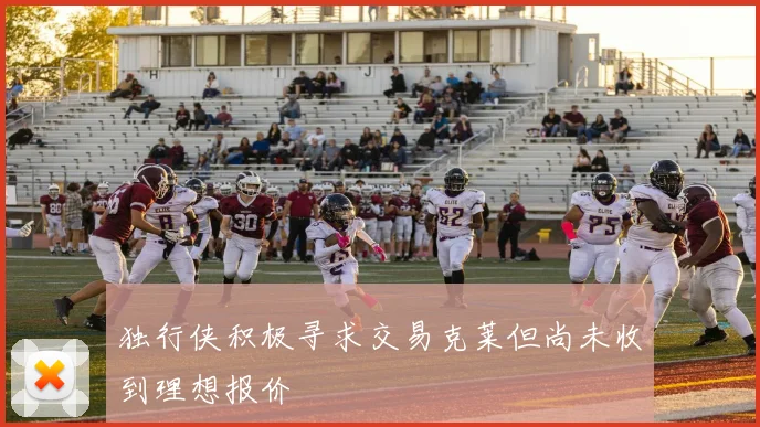 独行侠积极寻求交易克莱但尚未收到理想报价