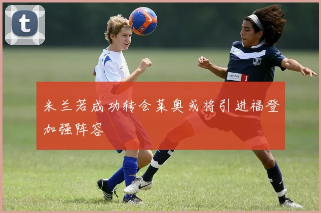 米兰若成功转会莱奥或将引进福登加强阵容
