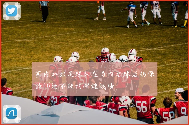 塞内加尔足球队在马内进球后仍保持46场不败的辉煌战绩