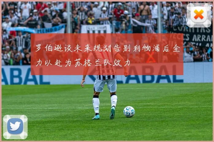 罗伯逊谈未来规划告别利物浦后全力以赴为苏格兰队效力