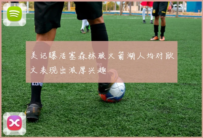 美记曝活塞森林狼火箭湖人均对欧文表现出浓厚兴趣