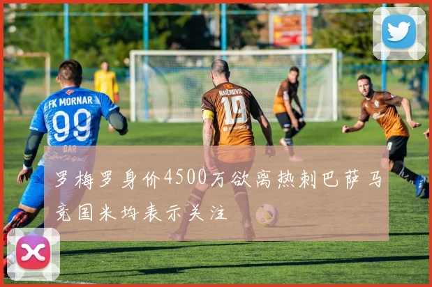 罗梅罗身价4500万欲离热刺巴萨马竞国米均表示关注