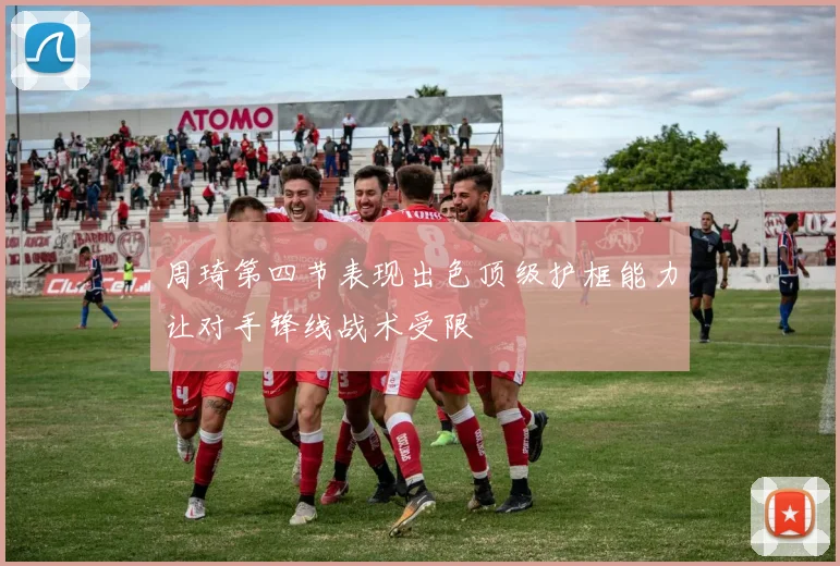 周琦第四节表现出色顶级护框能力让对手锋线战术受限