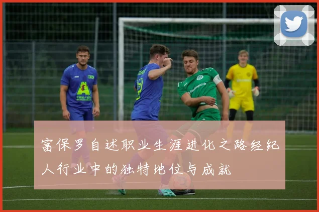 富保罗自述职业生涯进化之路经纪人行业中的独特地位与成就
